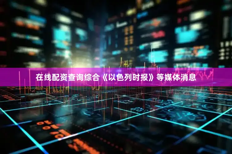 在线配资查询　　综合《以色列时报》等媒体消息