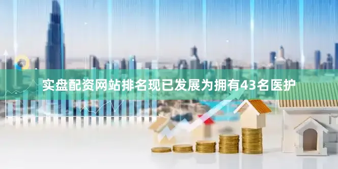 实盘配资网站排名现已发展为拥有43名医护