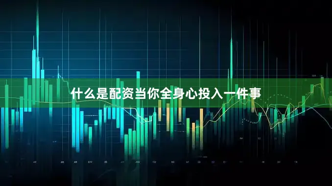 什么是配资当你全身心投入一件事