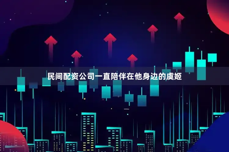 民间配资公司一直陪伴在他身边的虞姬